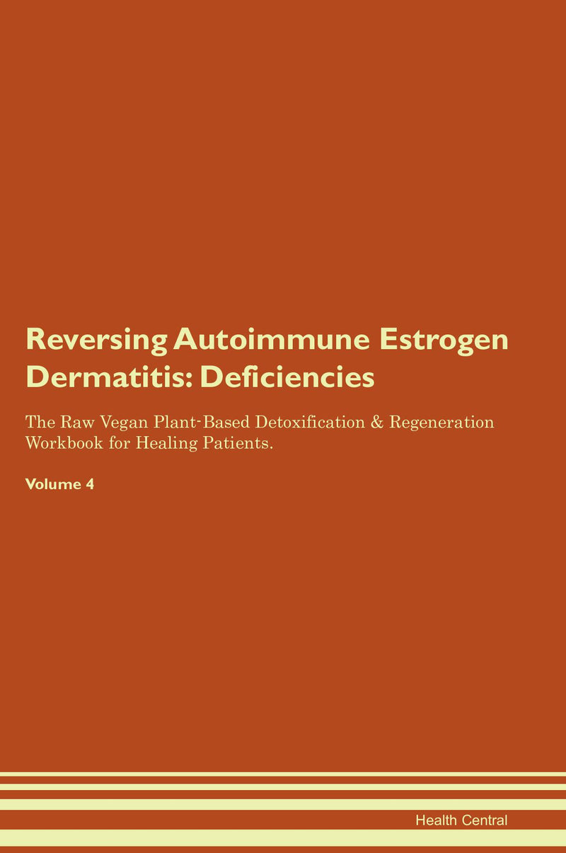 Reversing Autoimmune Estrogen Dermatitis: Deficiencies The Raw Vegan Plant-Based Detoxification & Regeneration Workbook for Healing Patients. Volume 4