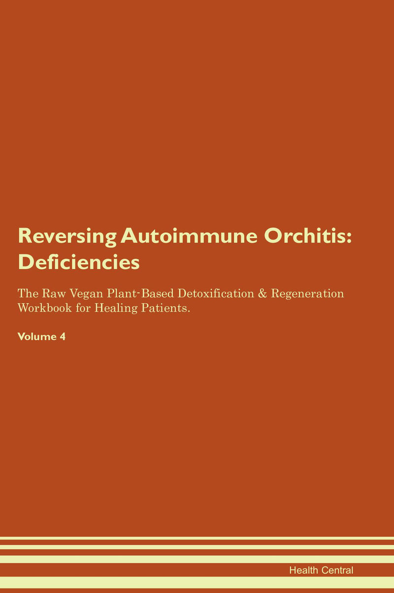 Reversing Autoimmune Orchitis: Deficiencies The Raw Vegan Plant-Based Detoxification & Regeneration Workbook for Healing Patients. Volume 4
