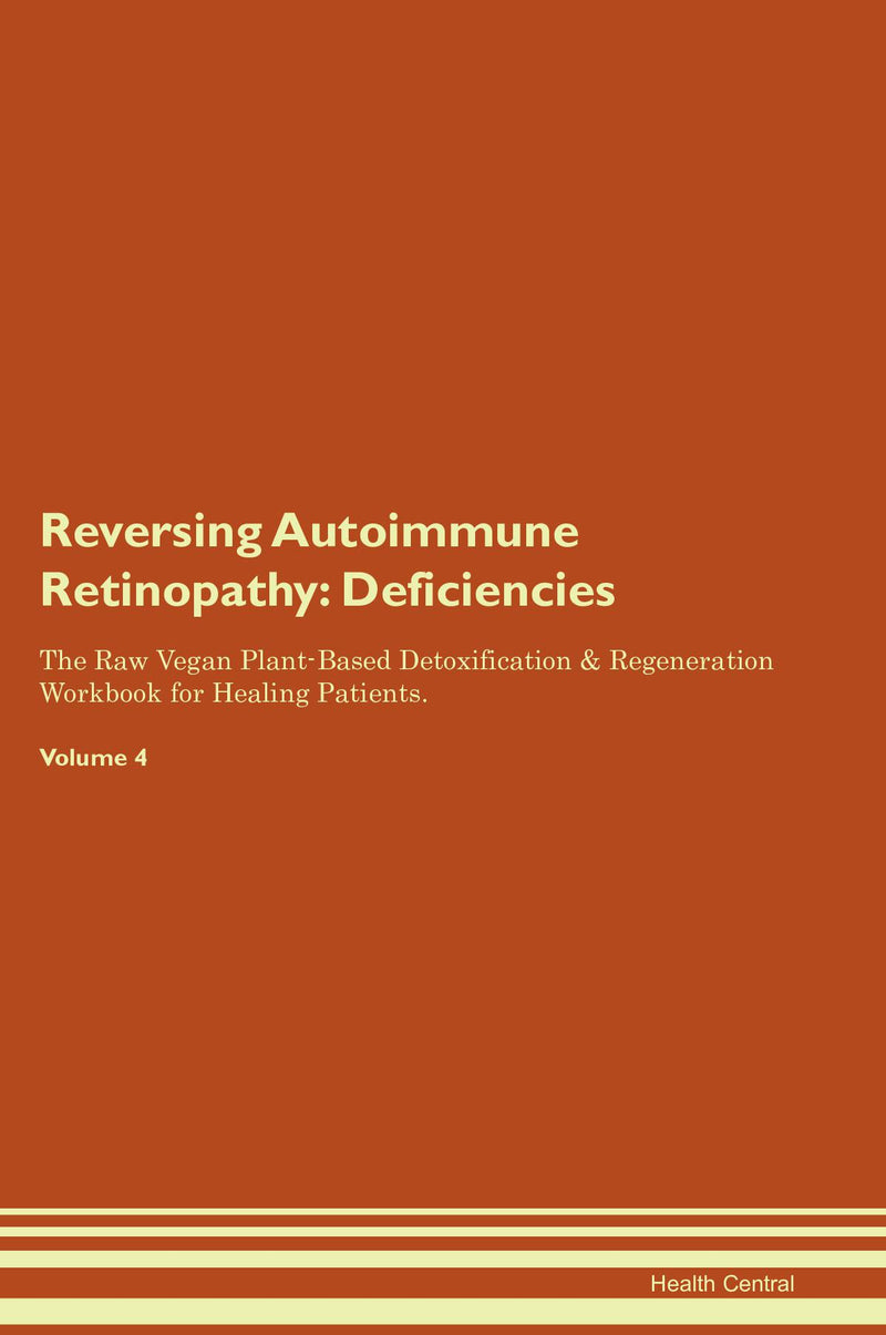 Reversing Autoimmune Retinopathy: Deficiencies The Raw Vegan Plant-Based Detoxification & Regeneration Workbook for Healing Patients. Volume 4