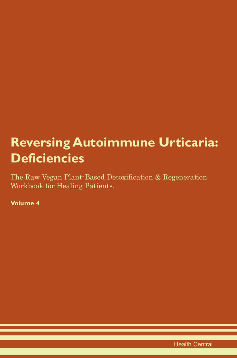 Reversing Autoimmune Urticaria: Deficiencies The Raw Vegan Plant-Based Detoxification & Regeneration Workbook for Healing Patients. Volume 4
