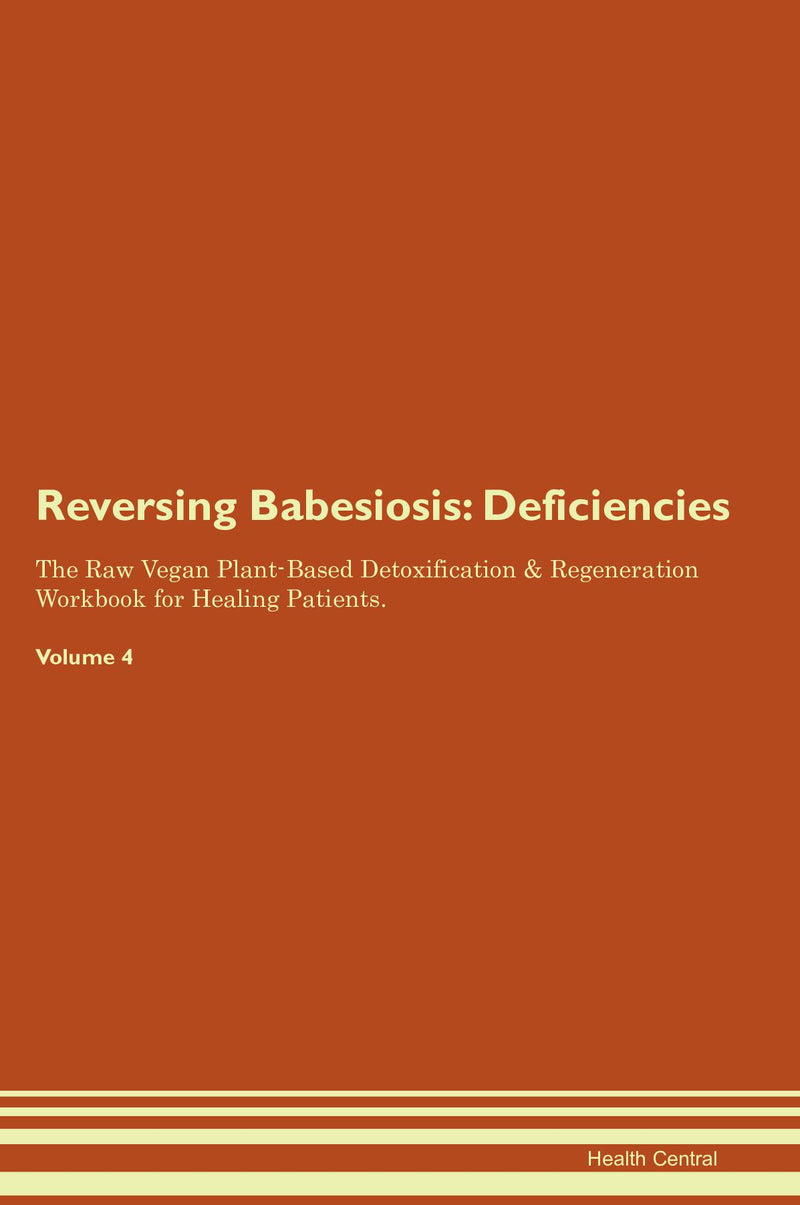 Reversing Babesiosis: Deficiencies The Raw Vegan Plant-Based Detoxification & Regeneration Workbook for Healing Patients. Volume 4