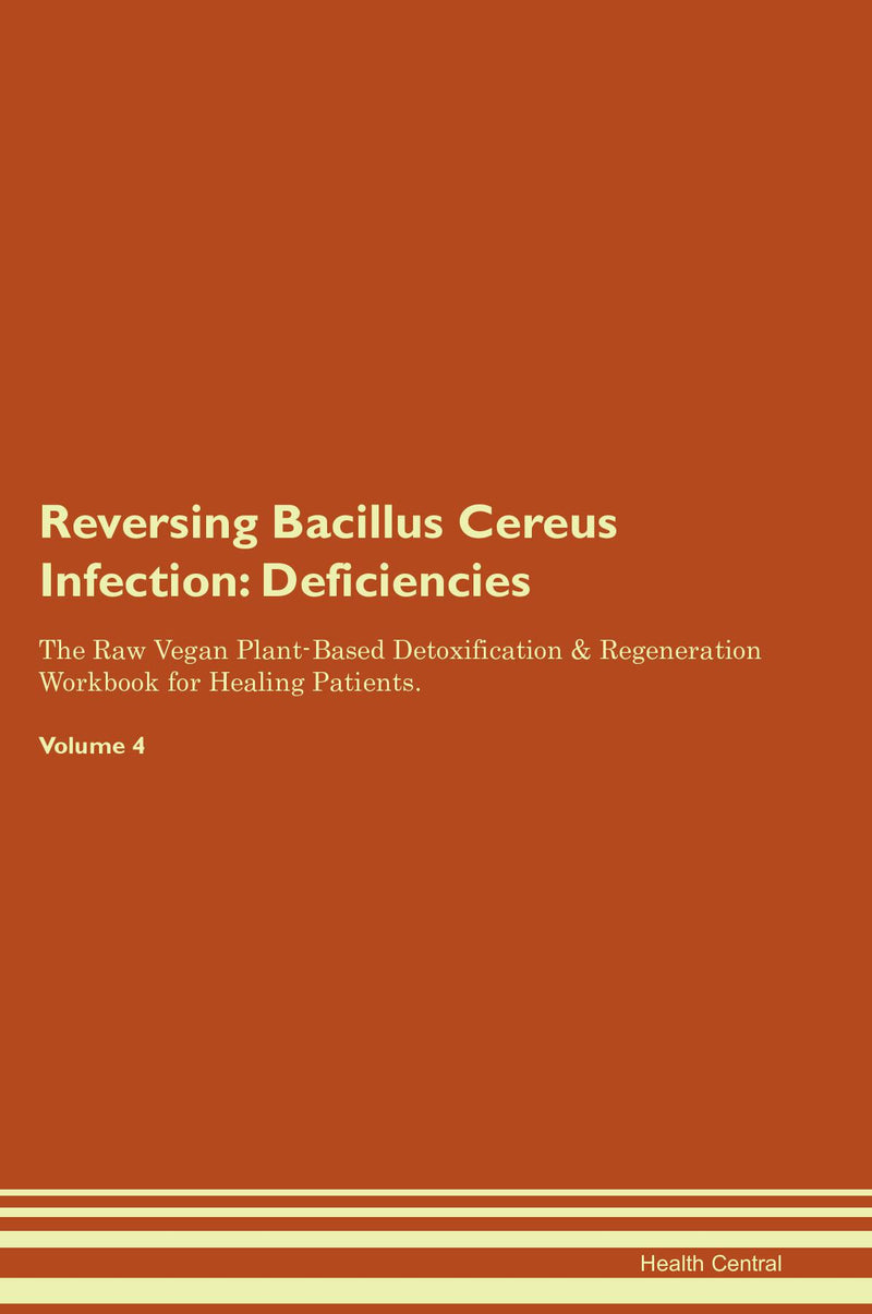 Reversing Bacillus Cereus Infection: Deficiencies The Raw Vegan Plant-Based Detoxification & Regeneration Workbook for Healing Patients. Volume 4