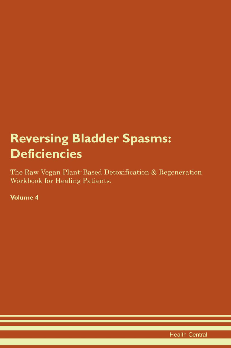 Reversing Bladder Spasms: Deficiencies The Raw Vegan Plant-Based Detoxification & Regeneration Workbook for Healing Patients. Volume 4