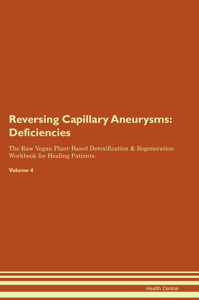 Reversing Capillary Aneurysms: Deficiencies The Raw Vegan Plant-Based Detoxification & Regeneration Workbook for Healing Patients. Volume 4