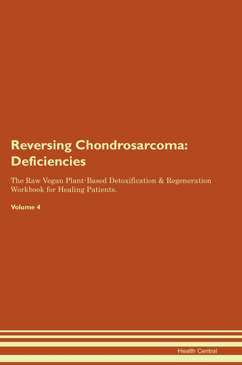 Reversing Chondrosarcoma: Deficiencies The Raw Vegan Plant-Based Detoxification & Regeneration Workbook for Healing Patients. Volume 4
