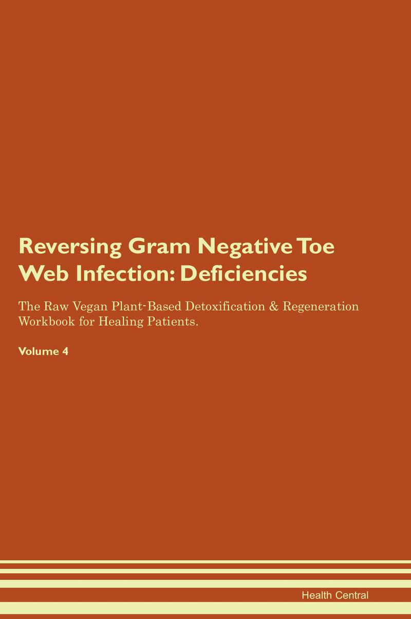 Reversing Gram Negative Toe Web Infection: Deficiencies The Raw Vegan Plant-Based Detoxification & Regeneration Workbook for Healing Patients. Volume 4