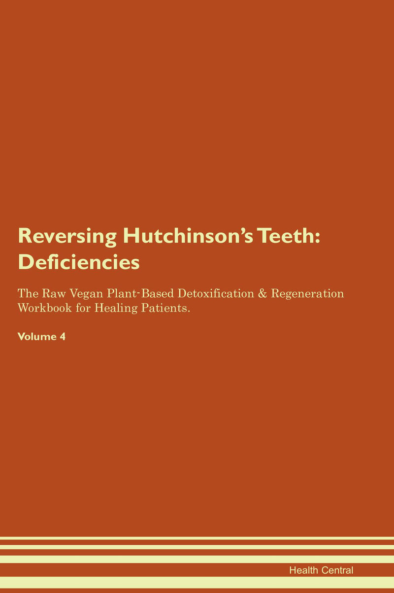Reversing Hutchinson's Teeth: Deficiencies The Raw Vegan Plant-Based Detoxification & Regeneration Workbook for Healing Patients. Volume 4