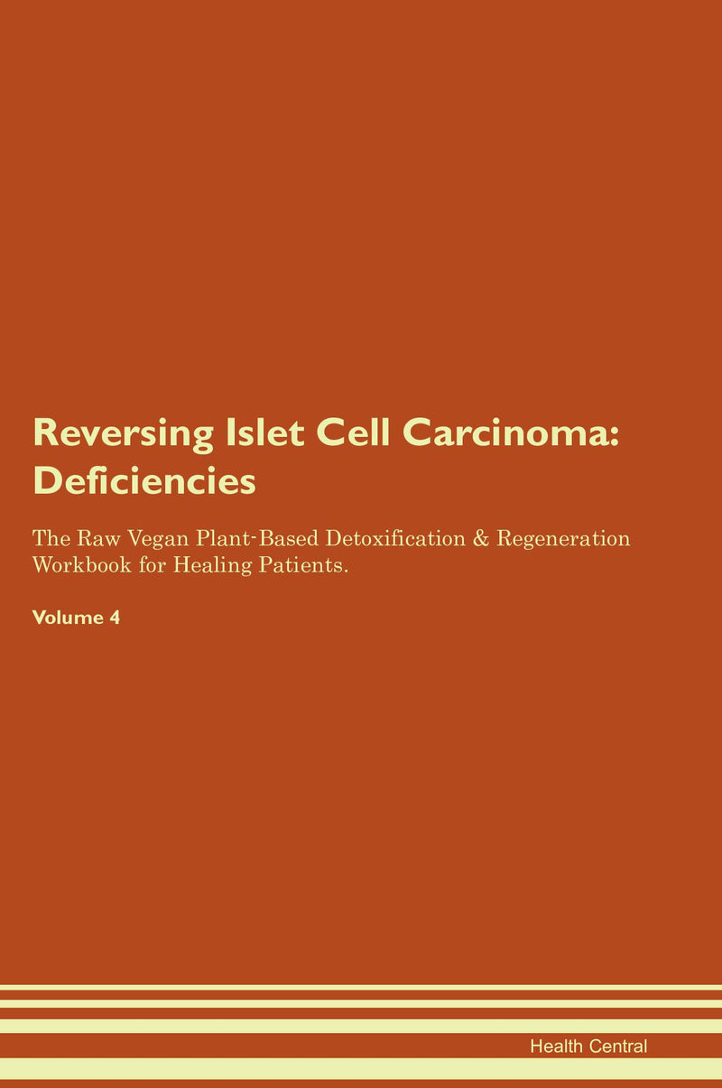 Reversing Islet Cell Carcinoma: Deficiencies The Raw Vegan Plant-Based Detoxification & Regeneration Workbook for Healing Patients. Volume 4