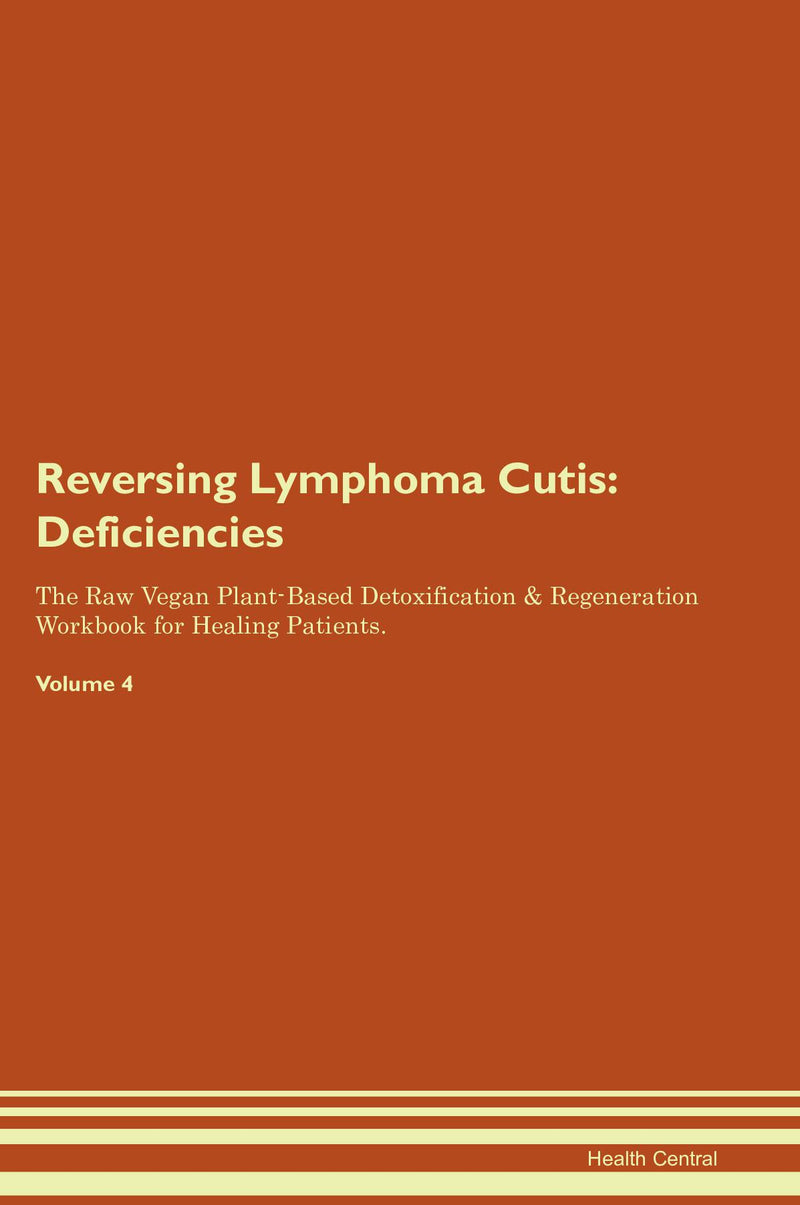 Reversing Lymphoma Cutis: Deficiencies The Raw Vegan Plant-Based Detoxification & Regeneration Workbook for Healing Patients. Volume 4