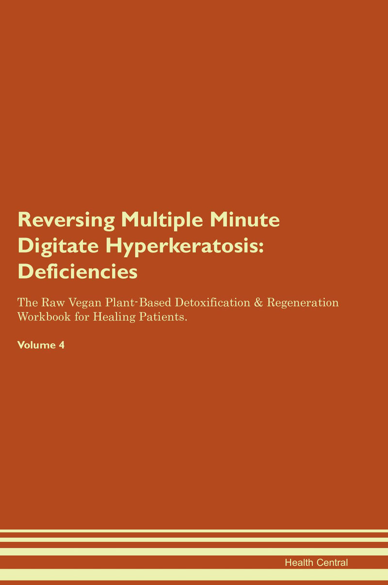 Reversing Multiple Minute Digitate Hyperkeratosis: Deficiencies The Raw Vegan Plant-Based Detoxification & Regeneration Workbook for Healing Patients. Volume 4