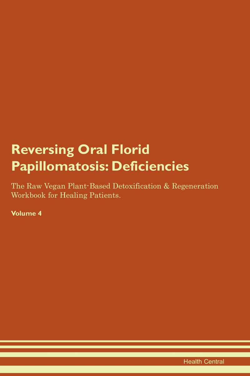 Reversing Oral Florid Papillomatosis: Deficiencies The Raw Vegan Plant-Based Detoxification & Regeneration Workbook for Healing Patients. Volume 4