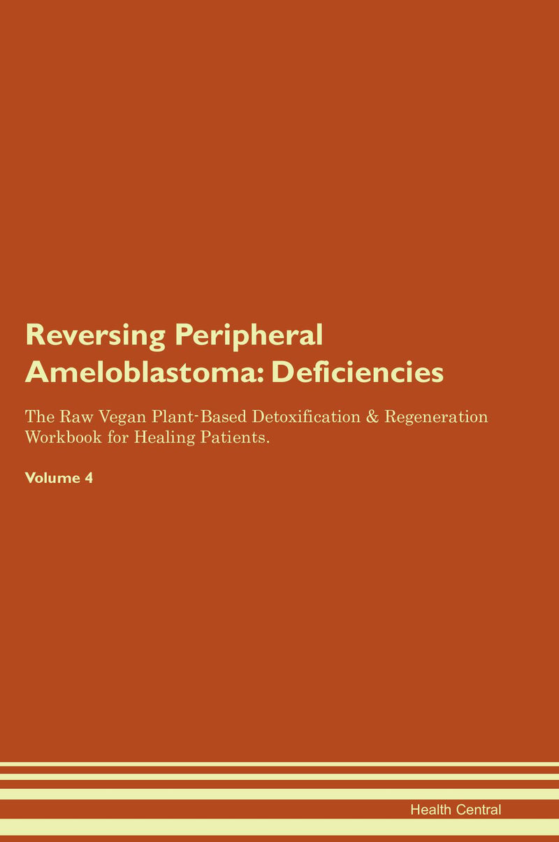 Reversing Peripheral Ameloblastoma: Deficiencies The Raw Vegan Plant-Based Detoxification & Regeneration Workbook for Healing Patients. Volume 4