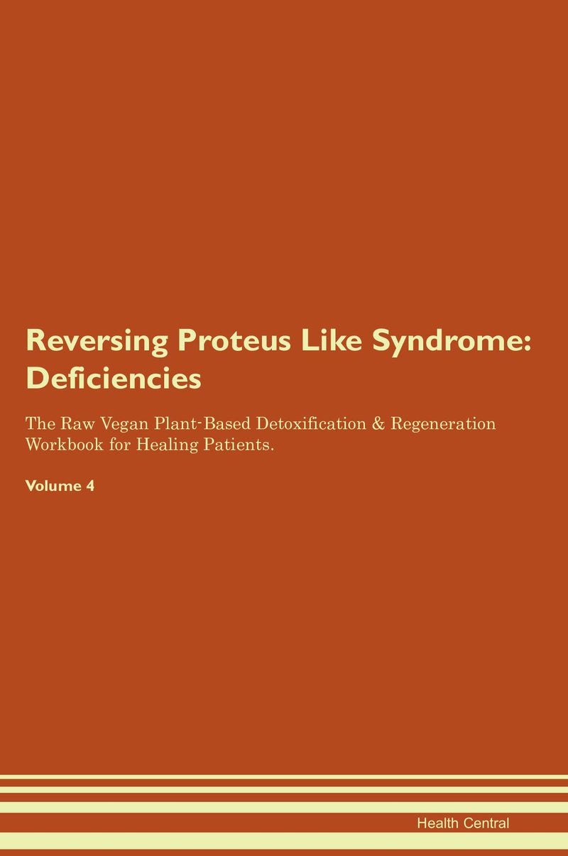 Reversing Proteus Like Syndrome: Deficiencies The Raw Vegan Plant-Based Detoxification & Regeneration Workbook for Healing Patients. Volume 4