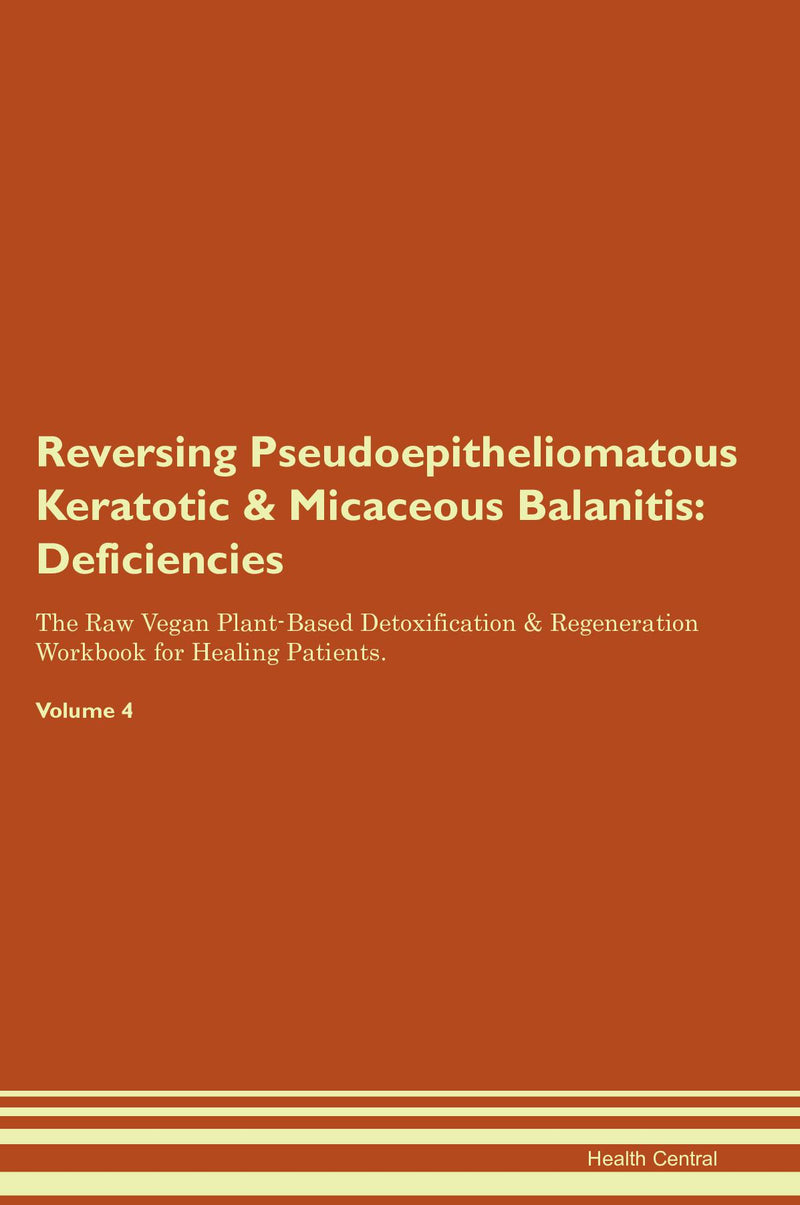 Reversing Pseudoepitheliomatous Keratotic & Micaceous Balanitis: Deficiencies The Raw Vegan Plant-Based Detoxification & Regeneration Workbook for Healing Patients. Volume 4