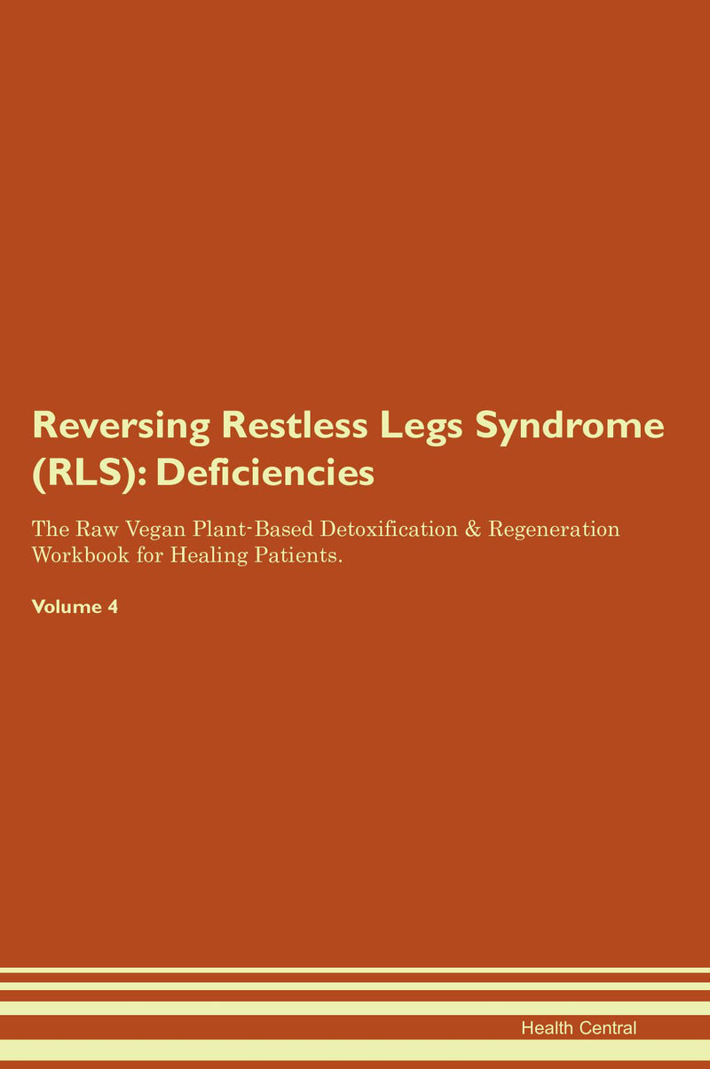 Reversing Restless Legs Syndrome (RLS): Deficiencies The Raw Vegan Plant-Based Detoxification & Regeneration Workbook for Healing Patients. Volume 4