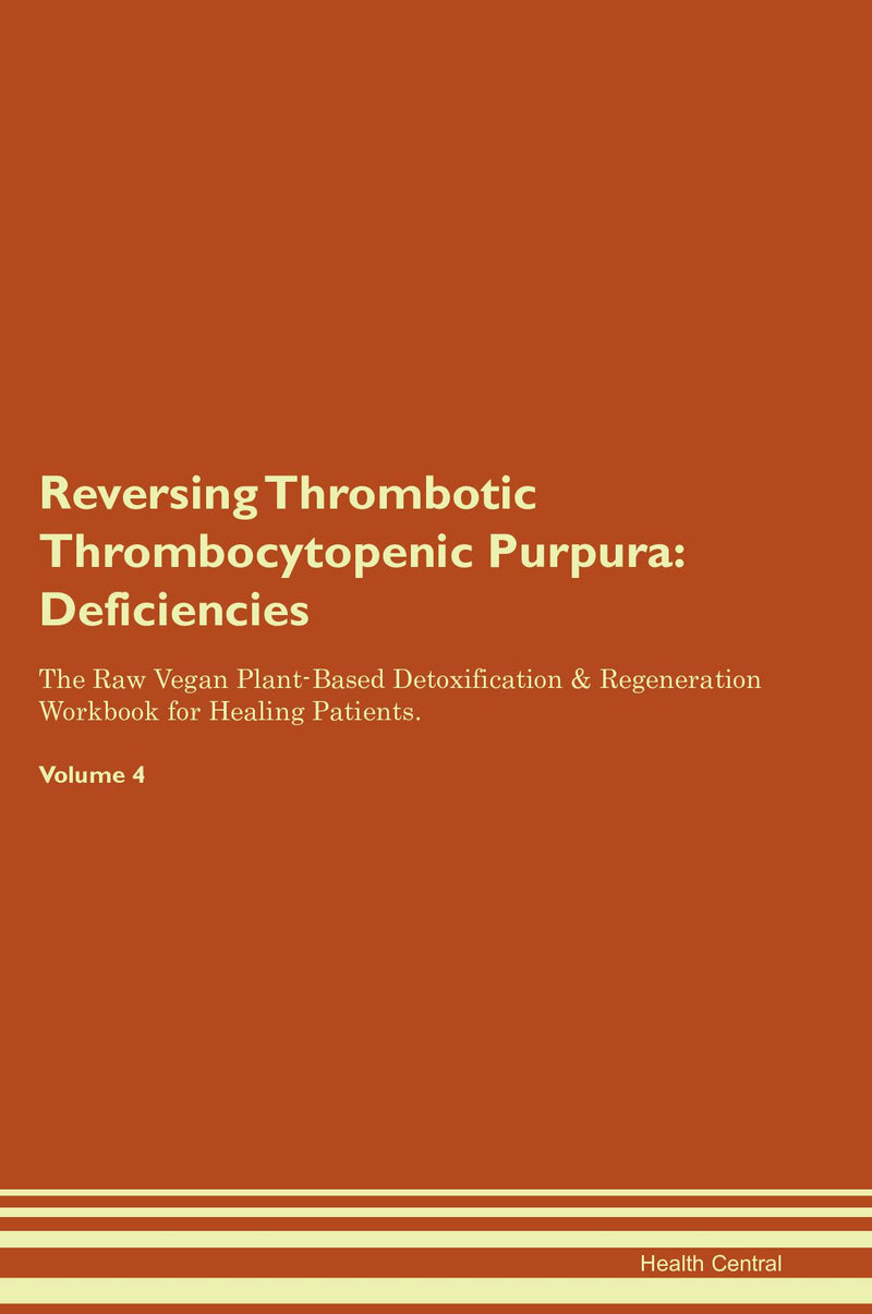 Reversing Thrombotic Thrombocytopenic Purpura: Deficiencies The Raw Vegan Plant-Based Detoxification & Regeneration Workbook for Healing Patients. Volume 4