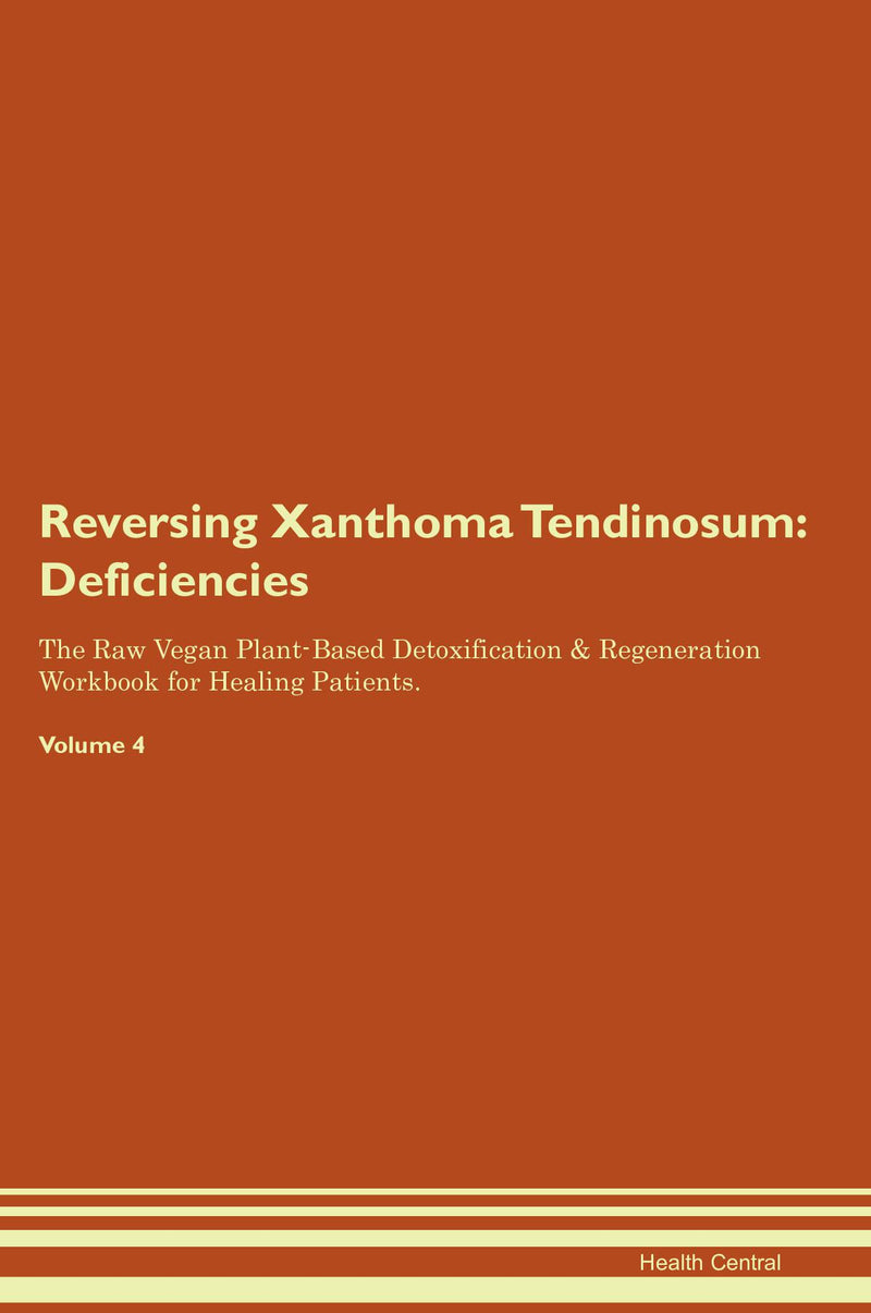 Reversing Xanthoma Tendinosum: Deficiencies The Raw Vegan Plant-Based Detoxification & Regeneration Workbook for Healing Patients. Volume 4