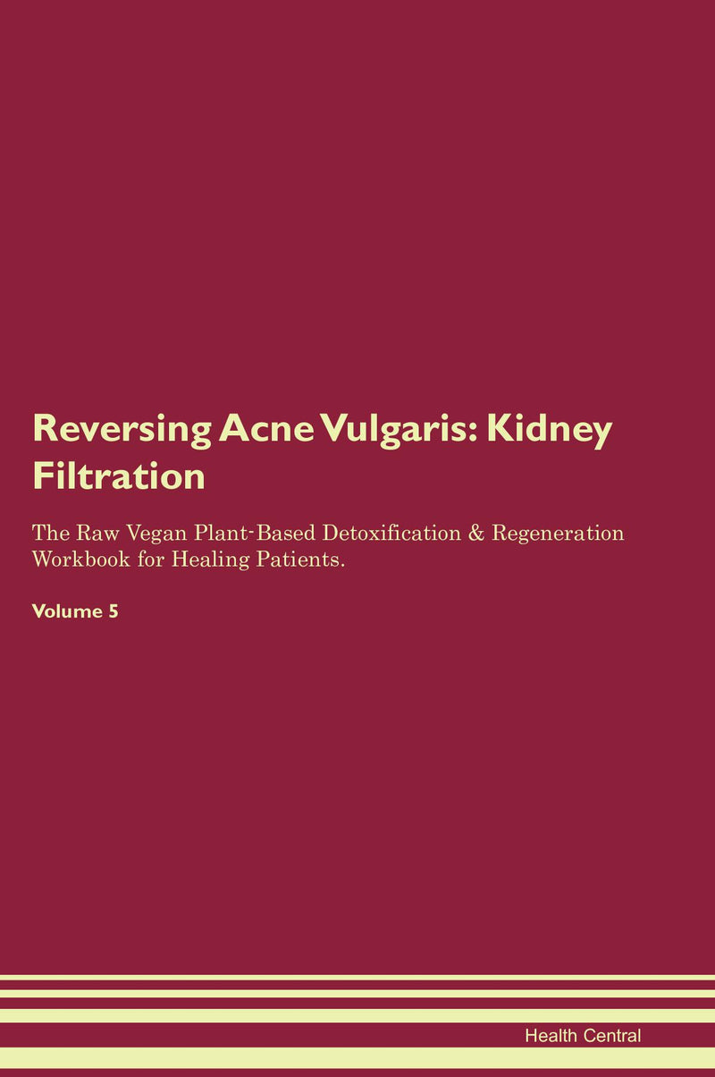 Reversing Acne Vulgaris: Kidney Filtration The Raw Vegan Plant-Based Detoxification & Regeneration Workbook for Healing Patients. Volume 5