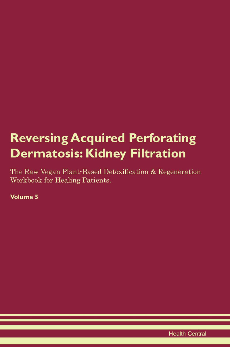 Reversing Acquired Perforating Dermatosis: Kidney Filtration The Raw Vegan Plant-Based Detoxification & Regeneration Workbook for Healing Patients. Volume 5