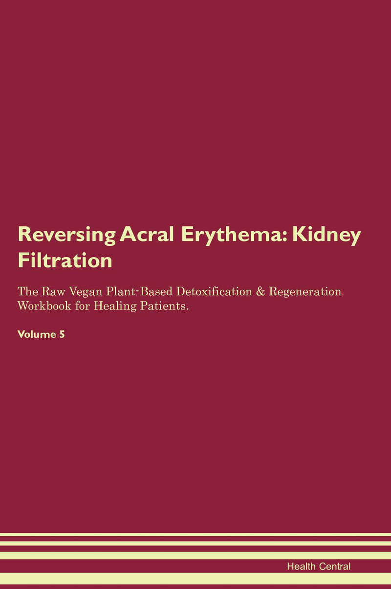 Reversing Acral Erythema: Kidney Filtration The Raw Vegan Plant-Based Detoxification & Regeneration Workbook for Healing Patients. Volume 5