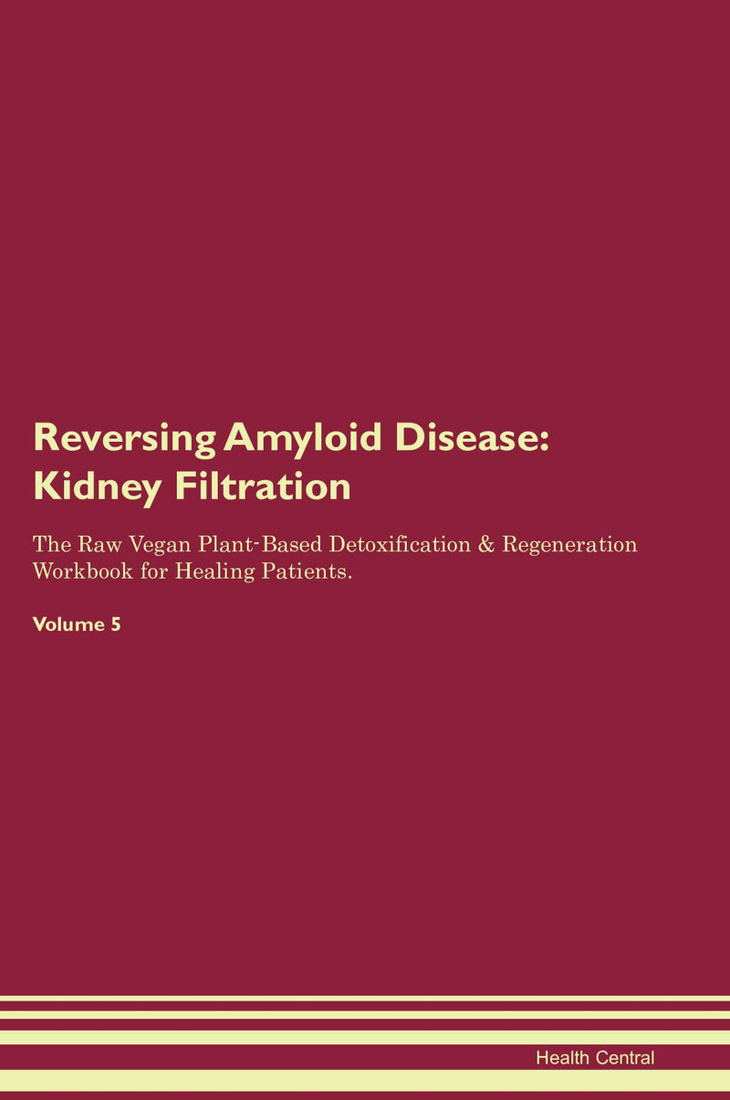 Reversing Amyloid Disease: Kidney Filtration The Raw Vegan Plant-Based Detoxification & Regeneration Workbook for Healing Patients. Volume 5