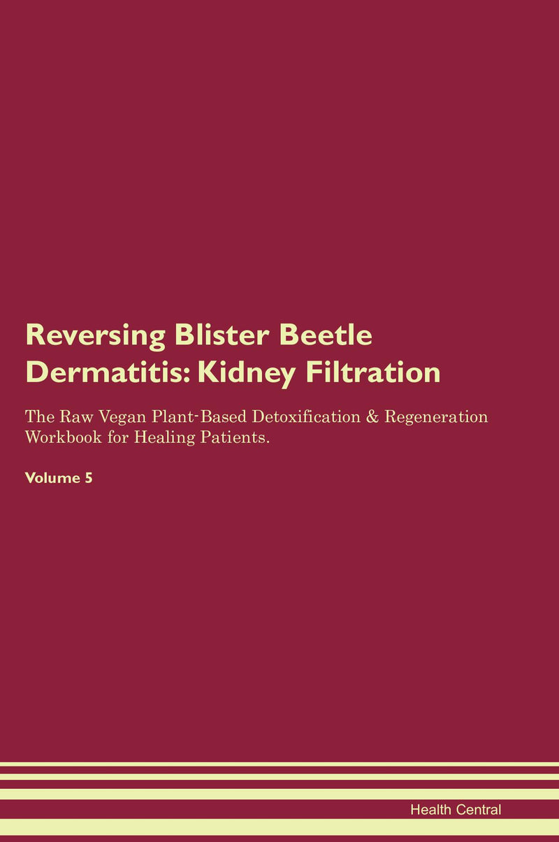 Reversing Blister Beetle Dermatitis: Kidney Filtration The Raw Vegan Plant-Based Detoxification & Regeneration Workbook for Healing Patients. Volume 5