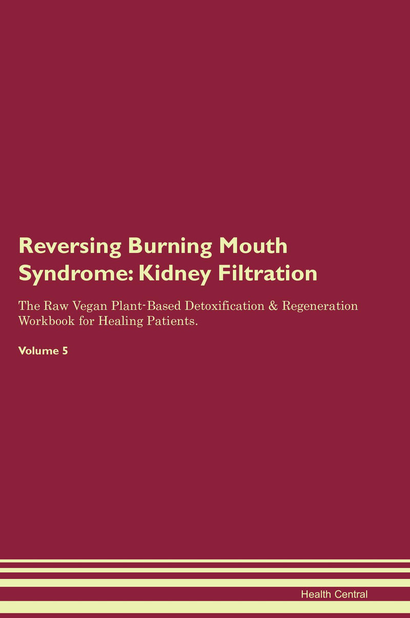 Reversing Burning Mouth Syndrome: Kidney Filtration The Raw Vegan Plant-Based Detoxification & Regeneration Workbook for Healing Patients. Volume 5