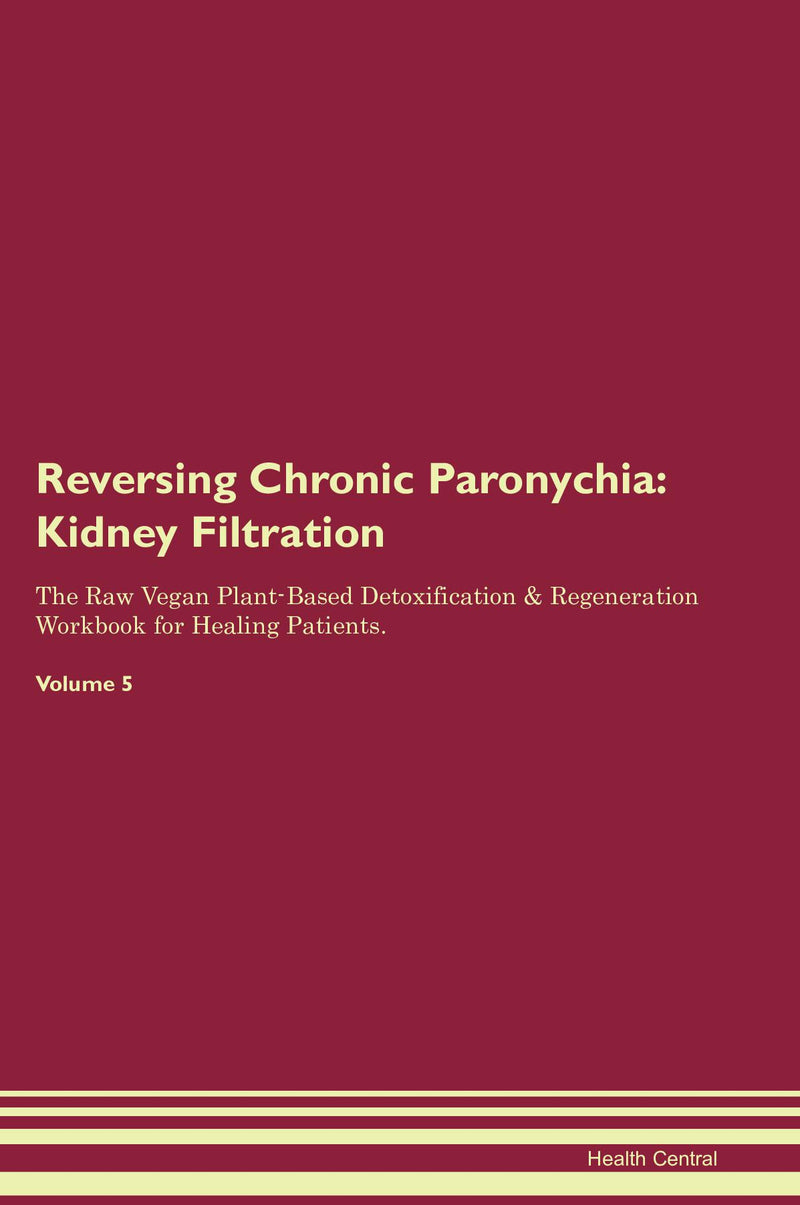 Reversing Chronic Paronychia: Kidney Filtration The Raw Vegan Plant-Based Detoxification & Regeneration Workbook for Healing Patients. Volume 5