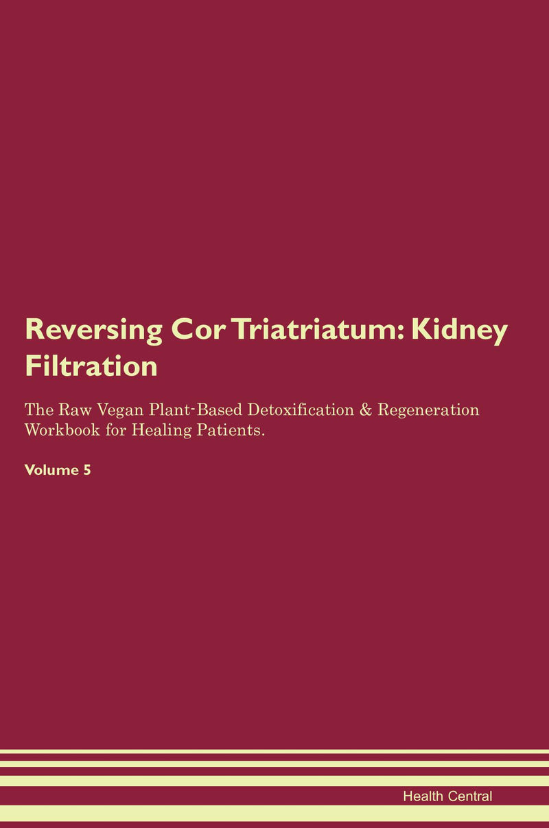 Reversing Cor Triatriatum: Kidney Filtration The Raw Vegan Plant-Based Detoxification & Regeneration Workbook for Healing Patients. Volume 5