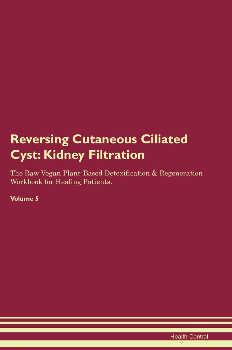 Reversing Cutaneous Ciliated Cyst: Kidney Filtration The Raw Vegan Plant-Based Detoxification & Regeneration Workbook for Healing Patients. Volume 5