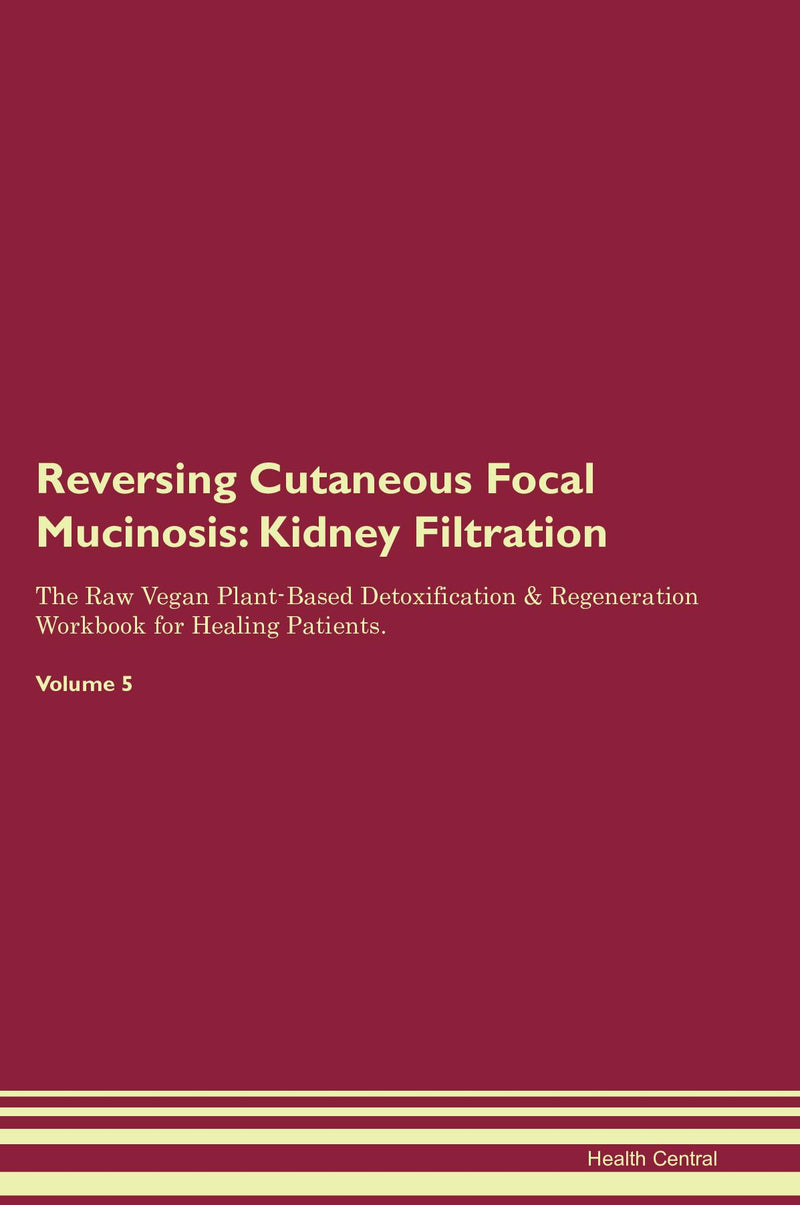 Reversing Cutaneous Focal Mucinosis: Kidney Filtration The Raw Vegan Plant-Based Detoxification & Regeneration Workbook for Healing Patients. Volume 5
