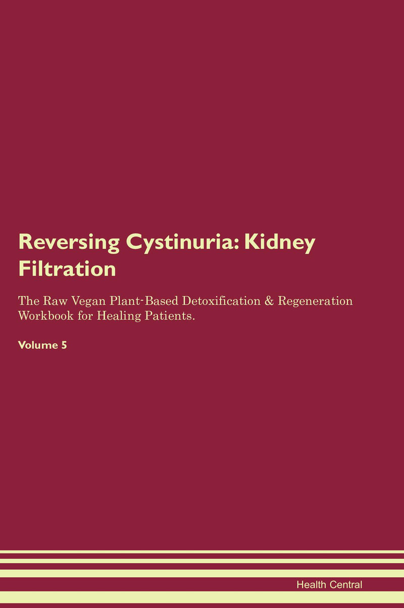 Reversing Cystinuria: Kidney Filtration The Raw Vegan Plant-Based Detoxification & Regeneration Workbook for Healing Patients. Volume 5