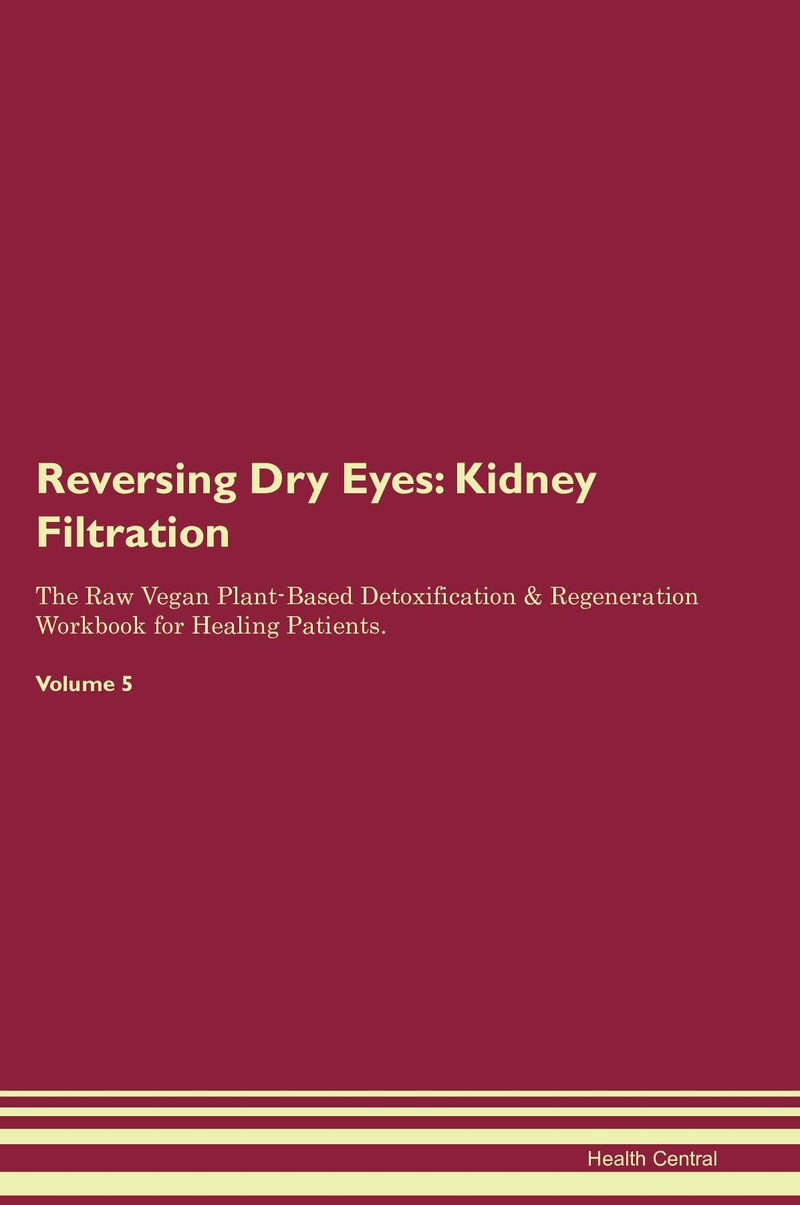 Reversing Dry Eyes: Kidney Filtration The Raw Vegan Plant-Based Detoxification & Regeneration Workbook for Healing Patients. Volume 5