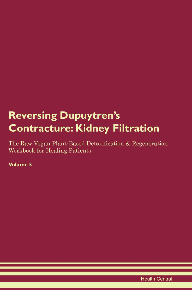 Reversing Dupuytren's Contracture: Kidney Filtration The Raw Vegan Plant-Based Detoxification & Regeneration Workbook for Healing Patients. Volume 5