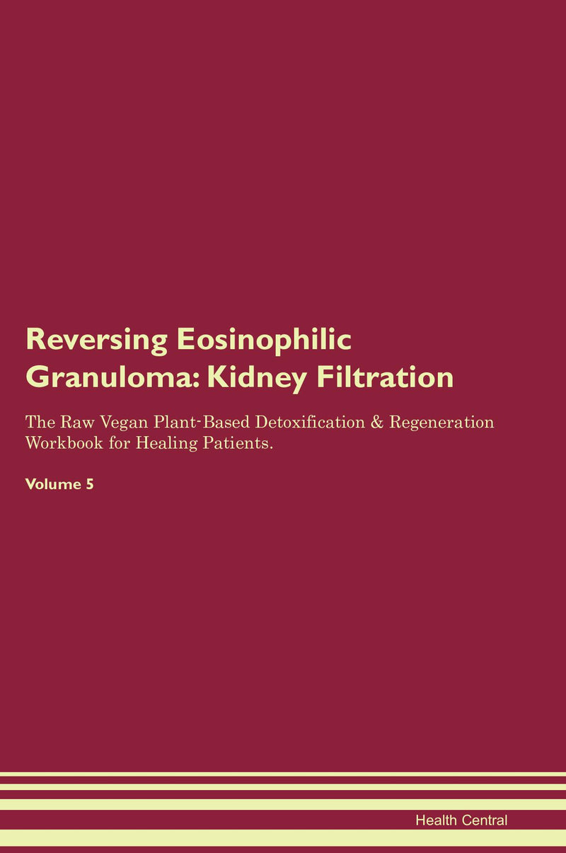 Reversing Eosinophilic Granuloma: Kidney Filtration The Raw Vegan Plant-Based Detoxification & Regeneration Workbook for Healing Patients. Volume 5