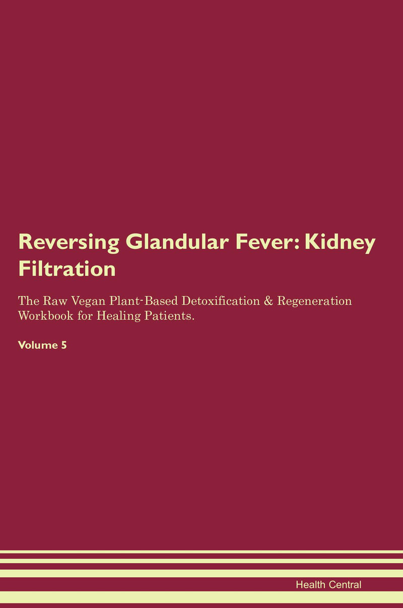 Reversing Glandular Fever: Kidney Filtration The Raw Vegan Plant-Based Detoxification & Regeneration Workbook for Healing Patients. Volume 5