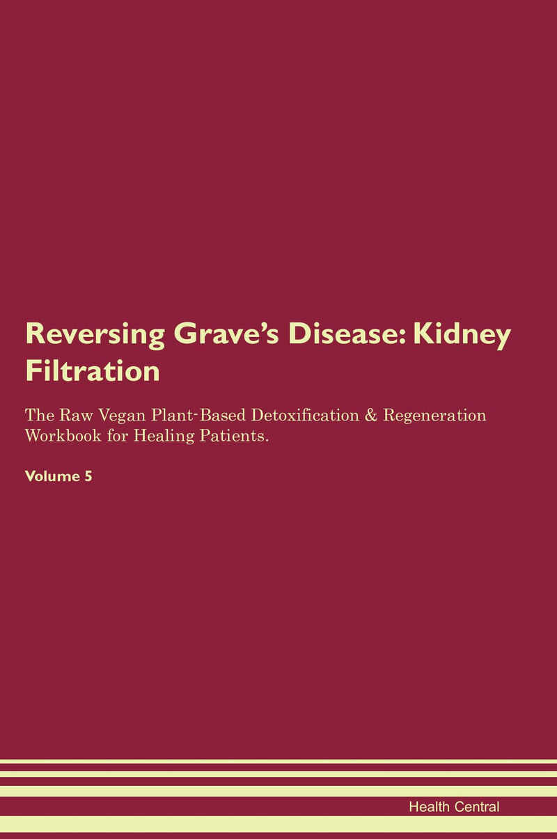 Reversing Grave's Disease: Kidney Filtration The Raw Vegan Plant-Based Detoxification & Regeneration Workbook for Healing Patients. Volume 5
