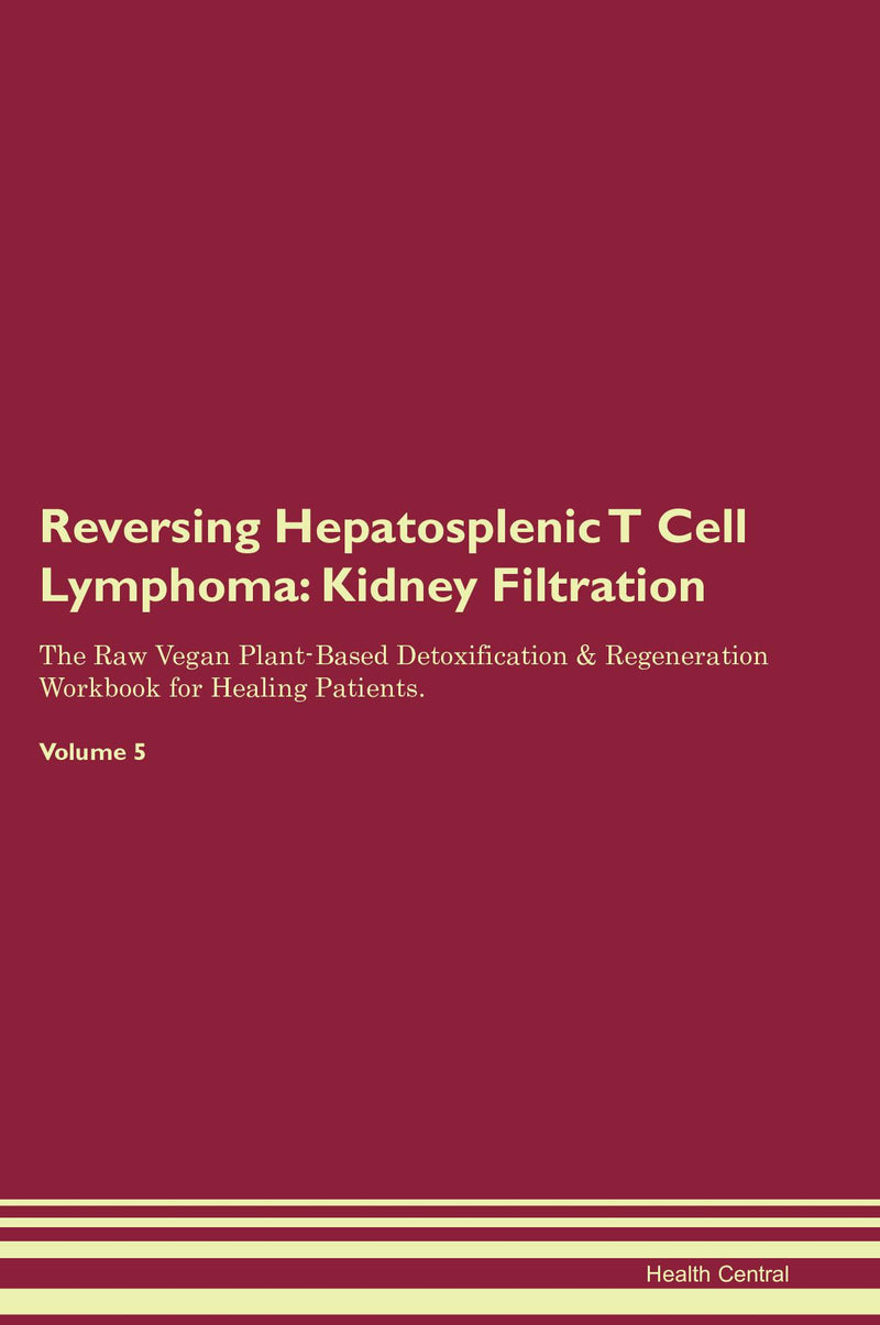 Reversing Hepatosplenic T Cell Lymphoma: Kidney Filtration The Raw Vegan Plant-Based Detoxification & Regeneration Workbook for Healing Patients. Volume 5