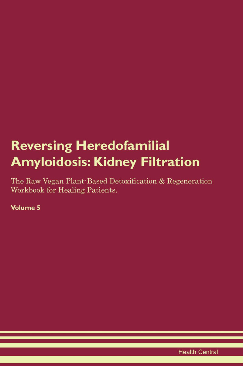 Reversing Heredofamilial Amyloidosis: Kidney Filtration The Raw Vegan Plant-Based Detoxification & Regeneration Workbook for Healing Patients. Volume 5