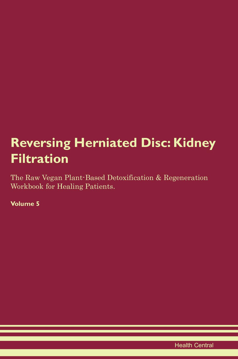 Reversing Herniated Disc: Kidney Filtration The Raw Vegan Plant-Based Detoxification & Regeneration Workbook for Healing Patients. Volume 5