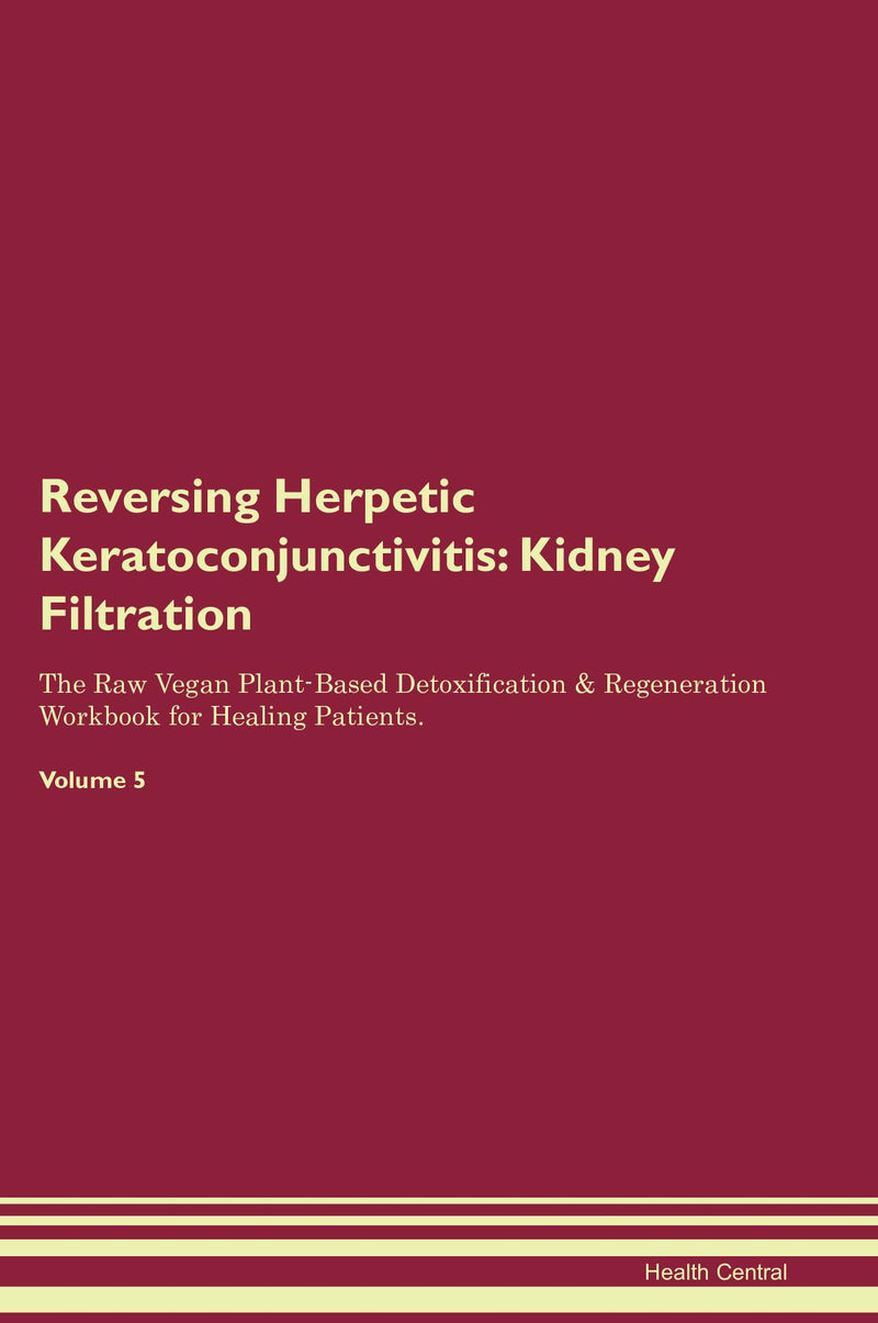 Reversing Herpetic Keratoconjunctivitis: Kidney Filtration The Raw Vegan Plant-Based Detoxification & Regeneration Workbook for Healing Patients. Volume 5