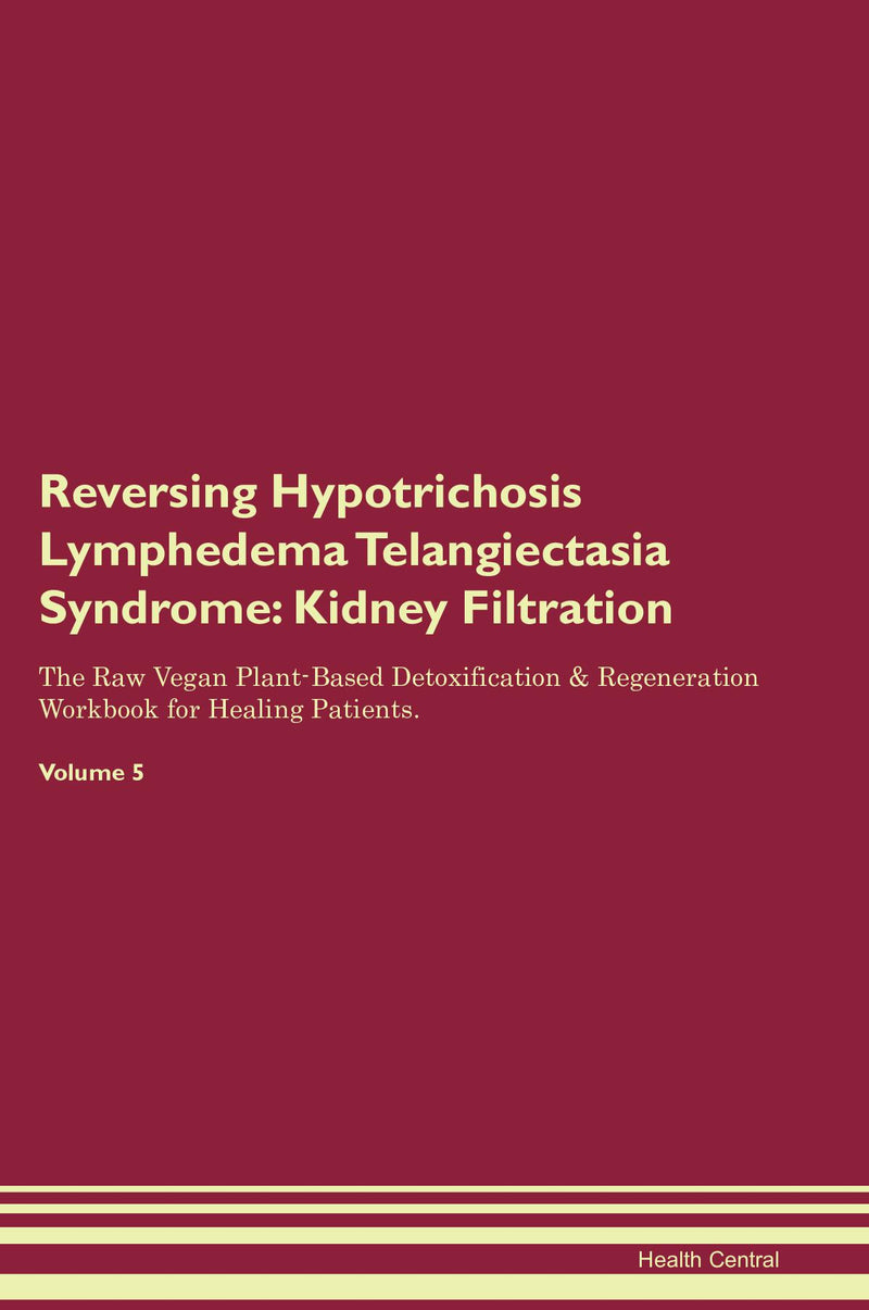 Reversing Hypotrichosis Lymphedema Telangiectasia Syndrome: Kidney Filtration The Raw Vegan Plant-Based Detoxification & Regeneration Workbook for Healing Patients. Volume 5