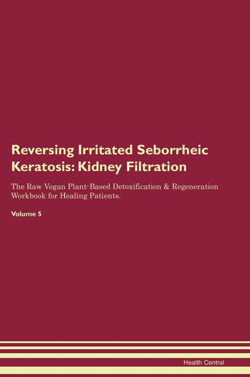 Reversing Irritated Seborrheic Keratosis: Kidney Filtration The Raw Vegan Plant-Based Detoxification & Regeneration Workbook for Healing Patients. Volume 5