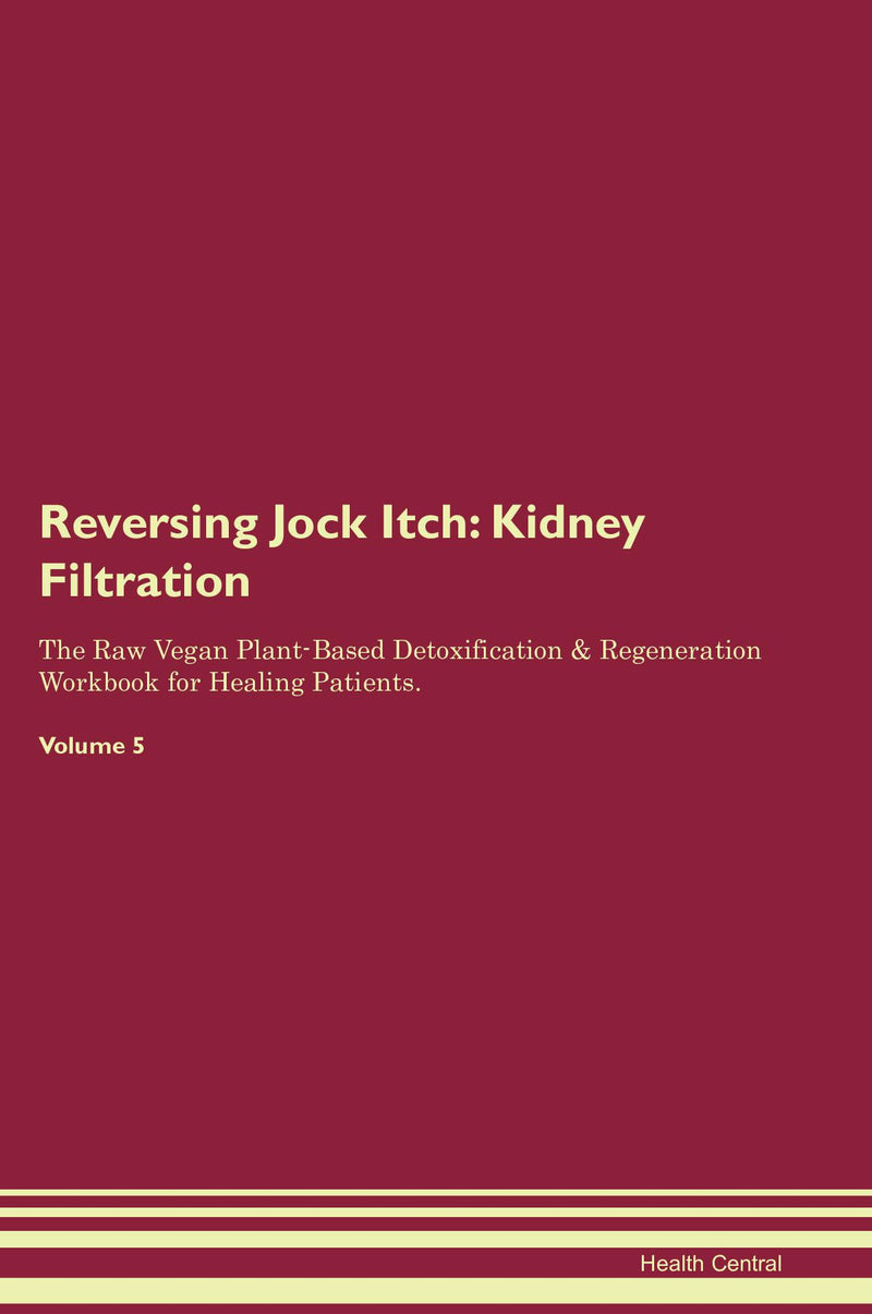 Reversing Jock Itch: Kidney Filtration The Raw Vegan Plant-Based Detoxification & Regeneration Workbook for Healing Patients. Volume 5