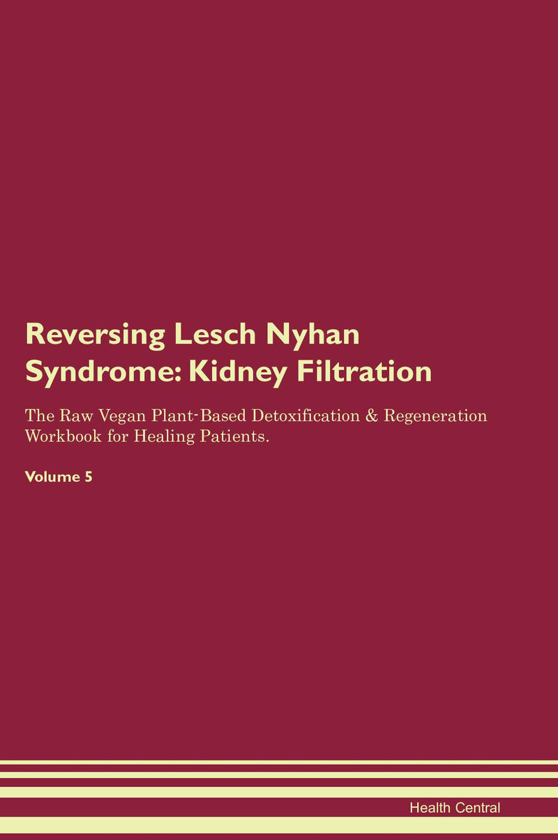 Reversing Lesch Nyhan Syndrome: Kidney Filtration The Raw Vegan Plant-Based Detoxification & Regeneration Workbook for Healing Patients. Volume 5