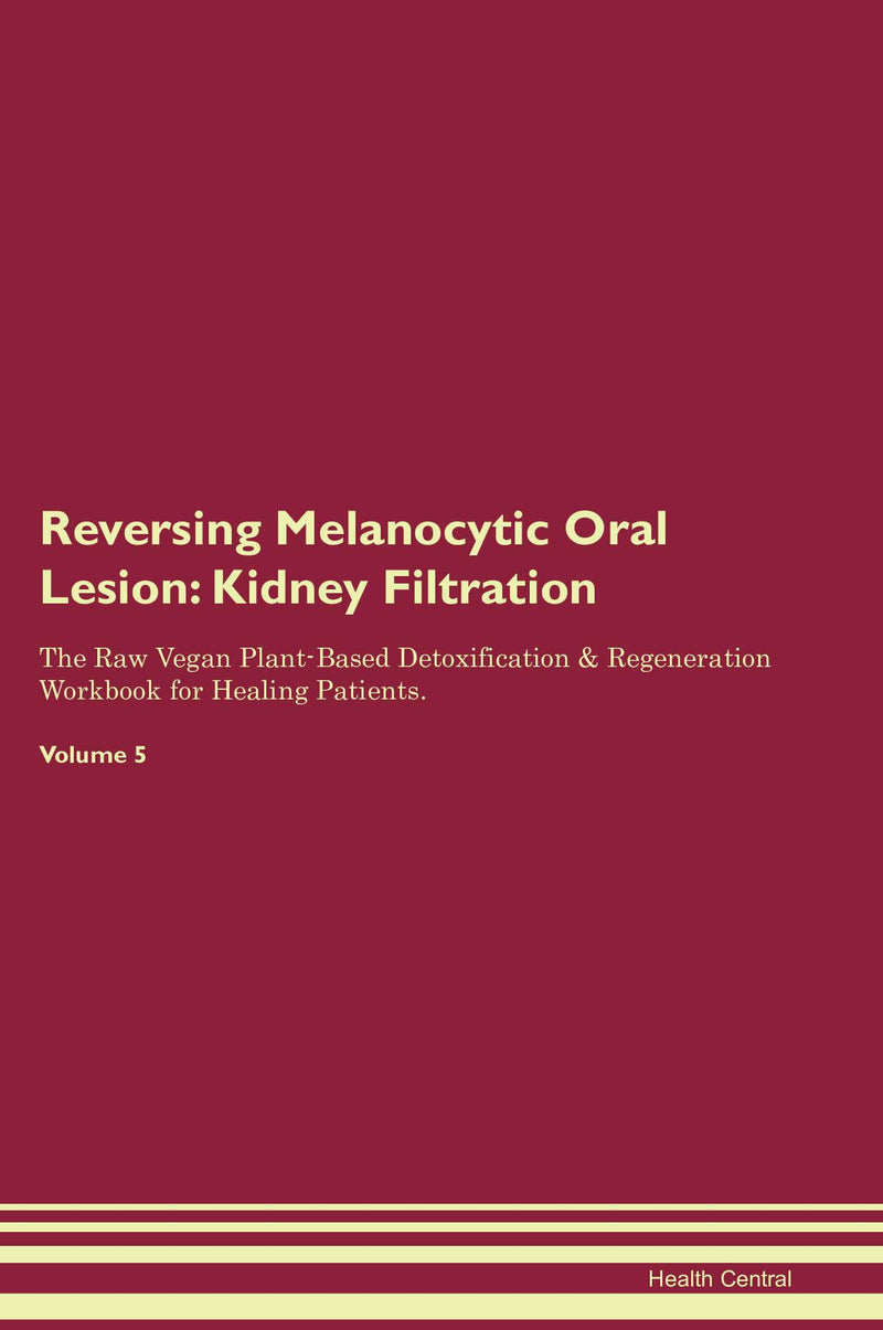 Reversing Melanocytic Oral Lesion: Kidney Filtration The Raw Vegan Plant-Based Detoxification & Regeneration Workbook for Healing Patients. Volume 5
