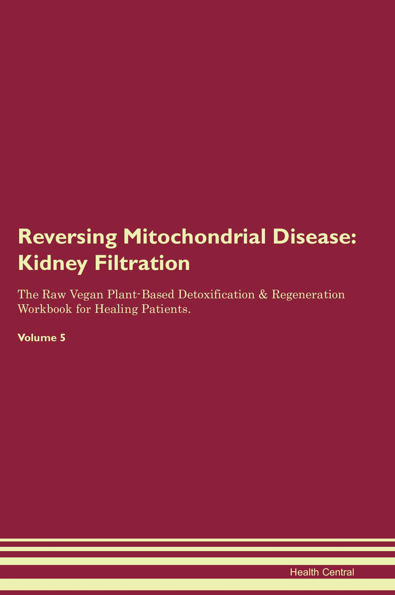 Reversing Mitochondrial Disease: Kidney Filtration The Raw Vegan Plant-Based Detoxification & Regeneration Workbook for Healing Patients. Volume 5