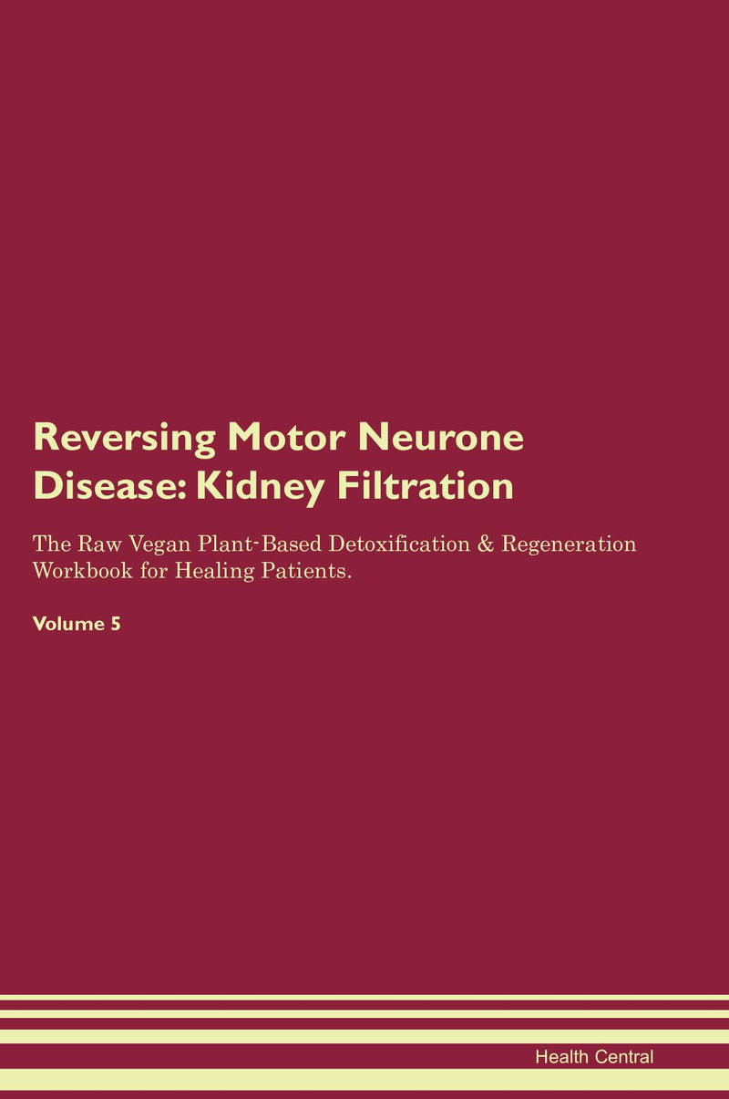 Reversing Motor Neurone Disease: Kidney Filtration The Raw Vegan Plant-Based Detoxification & Regeneration Workbook for Healing Patients. Volume 5