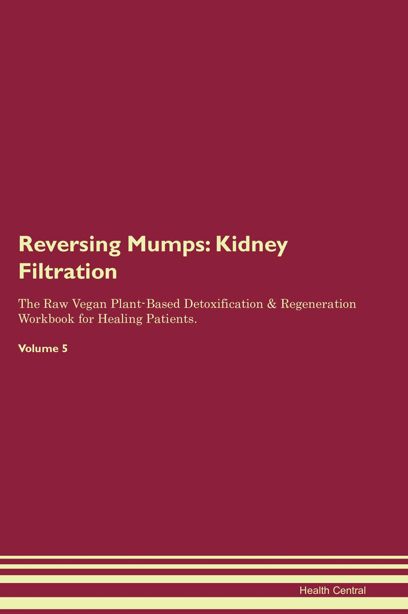 Reversing Mumps: Kidney Filtration The Raw Vegan Plant-Based Detoxification & Regeneration Workbook for Healing Patients. Volume 5