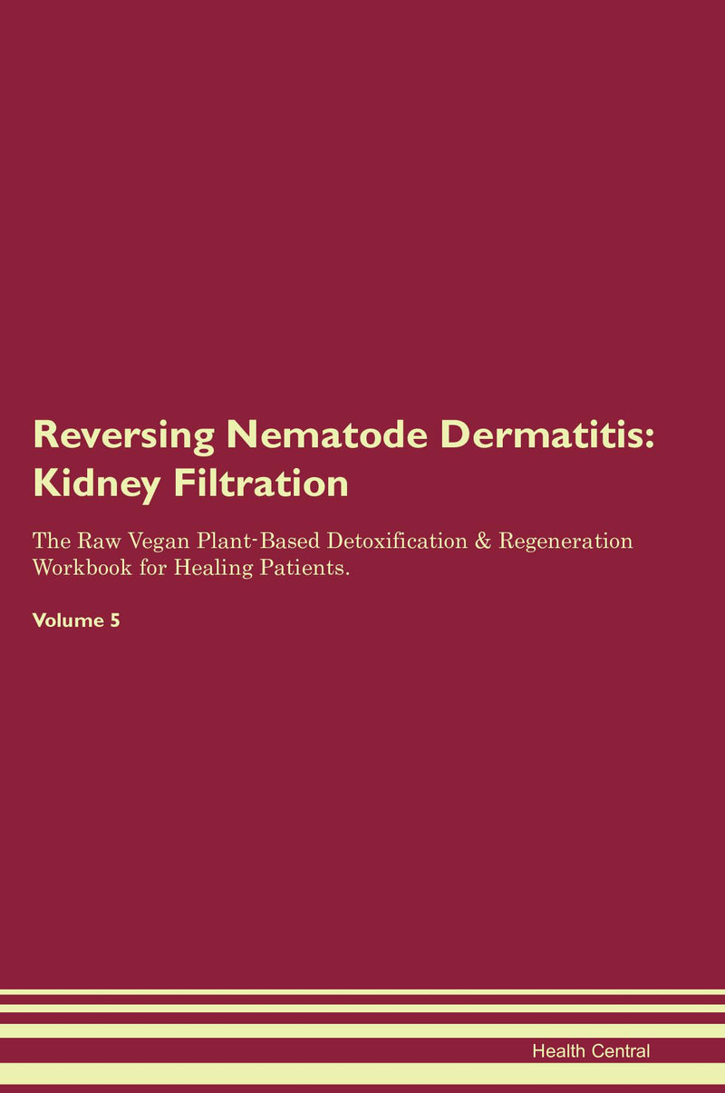 Reversing Nematode Dermatitis: Kidney Filtration The Raw Vegan Plant-Based Detoxification & Regeneration Workbook for Healing Patients. Volume 5